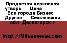 Продается церковная утварь . › Цена ­ 6 200 - Все города Бизнес » Другое   . Смоленская обл.,Десногорск г.